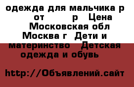 одежда для мальчика р.92-104  от 300-700р › Цена ­ 500 - Московская обл., Москва г. Дети и материнство » Детская одежда и обувь   